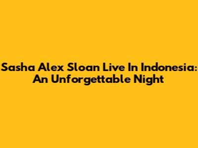 Sasha Alex Sloan Live In Indonesia: An Unforgettable Night