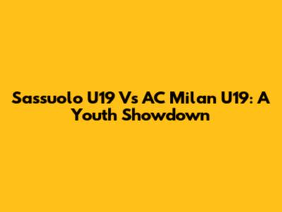 Sassuolo U19 Vs AC Milan U19: A Youth Showdown