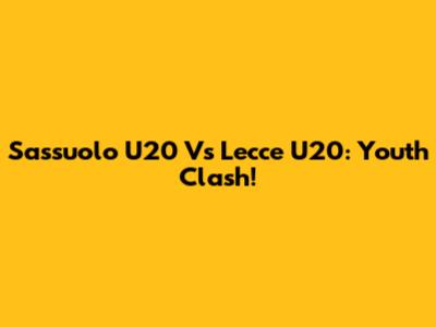 Sassuolo U20 Vs Lecce U20: Youth Clash!