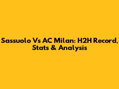 Sassuolo Vs AC Milan: H2H Record, Stats & Analysis