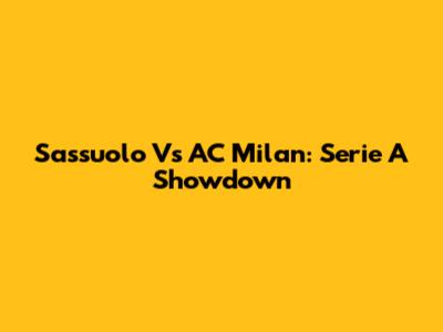 Sassuolo Vs AC Milan: Serie A Showdown