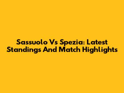 Sassuolo Vs Spezia: Latest Standings And Match Highlights