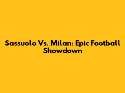Sassuolo Vs. Milan: Epic Football Showdown