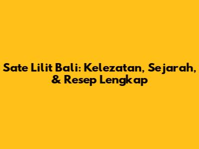 Sate Lilit Bali: Kelezatan, Sejarah, & Resep Lengkap