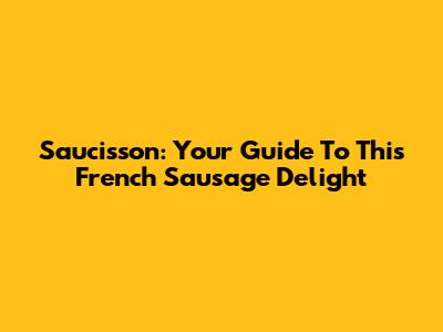 Saucisson: Your Guide To This French Sausage Delight