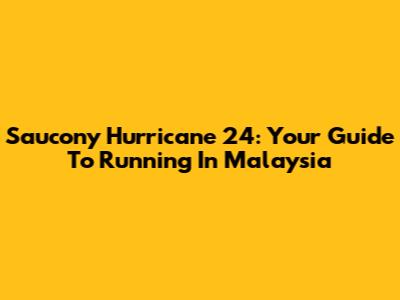 Saucony Hurricane 24: Your Guide To Running In Malaysia