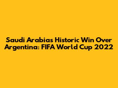 Saudi Arabia's Historic Win Over Argentina: FIFA World Cup 2022