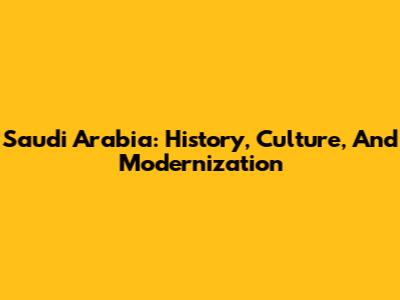 Saudi Arabia: History, Culture, And Modernization