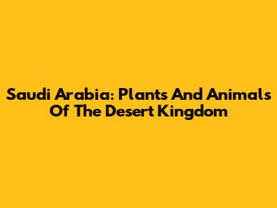 Saudi Arabia: Plants And Animals Of The Desert Kingdom