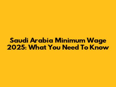Saudi Arabia Minimum Wage 2025: What You Need To Know