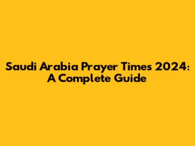 Saudi Arabia Prayer Times 2024: A Complete Guide
