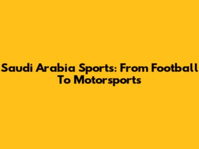 Saudi Arabia Sports: From Football To Motorsports
