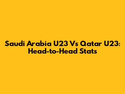 Saudi Arabia U23 Vs Qatar U23: Head-to-Head Stats