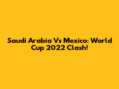Saudi Arabia Vs Mexico: World Cup 2022 Clash!