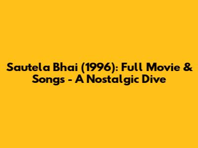 Sautela Bhai (1996): Full Movie & Songs - A Nostalgic Dive