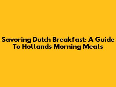 Savoring Dutch Breakfast: A Guide To Holland's Morning Meals