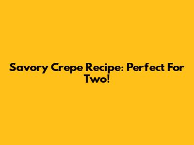 Savory Crepe Recipe: Perfect For Two!
