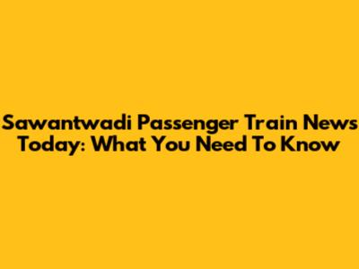 Sawantwadi Passenger Train News Today: What You Need To Know