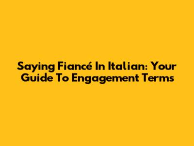 Saying 'Fiancé' In Italian: Your Guide To Engagement Terms