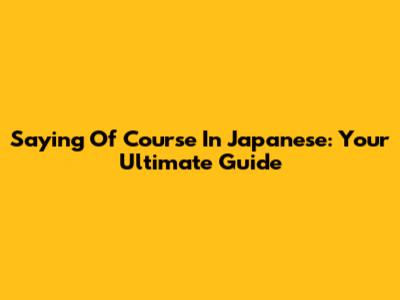 Saying 'Of Course' In Japanese: Your Ultimate Guide