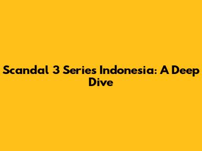 Scandal 3 Series Indonesia: A Deep Dive