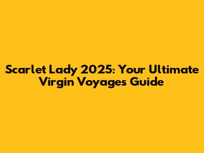 Scarlet Lady 2025: Your Ultimate Virgin Voyages Guide