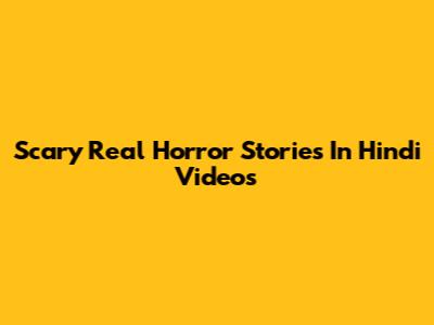 Scary Real Horror Stories In Hindi Videos