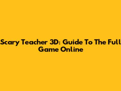 Scary Teacher 3D: Guide To The Full Game Online
