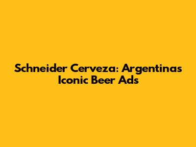 Schneider Cerveza: Argentina's Iconic Beer Ads