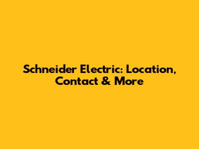 Schneider Electric: Location, Contact & More