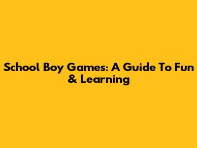 School Boy Games: A Guide To Fun & Learning