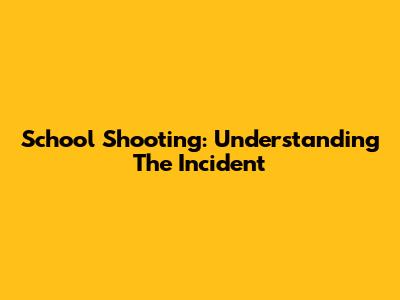 School Shooting: Understanding The Incident