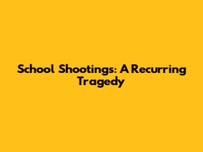 School Shootings: A Recurring Tragedy