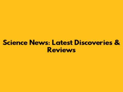 Science News: Latest Discoveries & Reviews