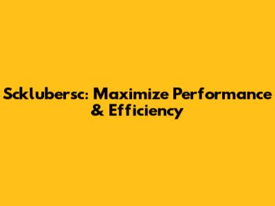 Scklubersc: Maximize Performance & Efficiency
