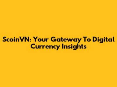 ScoinVN: Your Gateway To Digital Currency Insights