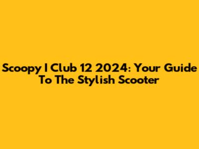 Scoopy I Club 12 2024: Your Guide To The Stylish Scooter