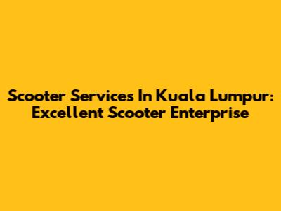 Scooter Services In Kuala Lumpur: Excellent Scooter Enterprise