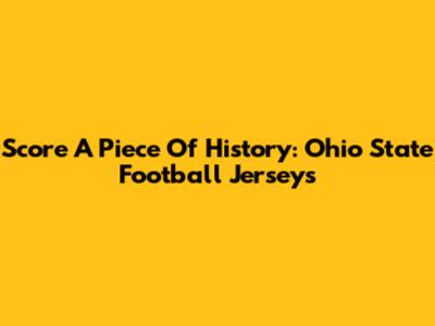 Score A Piece Of History: Ohio State Football Jerseys