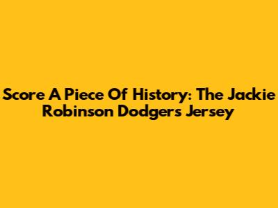 Score A Piece Of History: The Jackie Robinson Dodgers Jersey