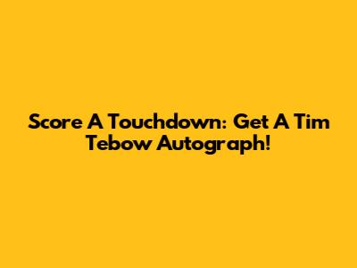 Score A Touchdown: Get A Tim Tebow Autograph!