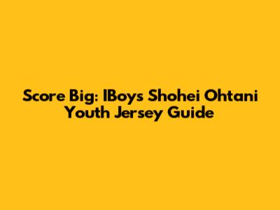 Score Big: IBoys Shohei Ohtani Youth Jersey Guide
