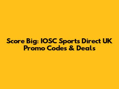 Score Big: IOSC Sports Direct UK Promo Codes & Deals