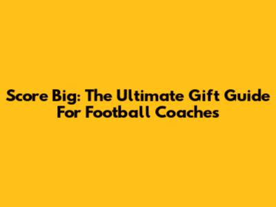 Score Big: The Ultimate Gift Guide For Football Coaches