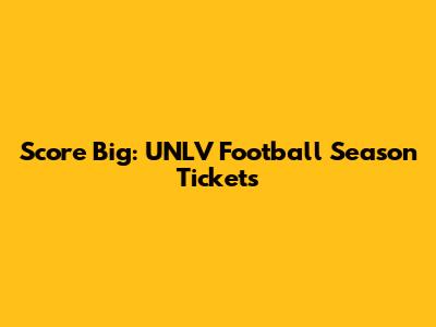 Score Big: UNLV Football Season Tickets