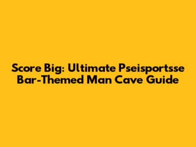 Score Big: Ultimate Pseisportsse Bar-Themed Man Cave Guide