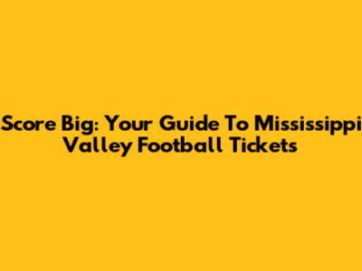 Score Big: Your Guide To Mississippi Valley Football Tickets