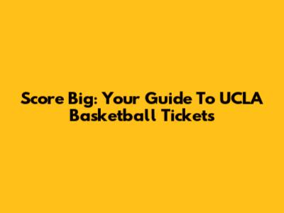 Score Big: Your Guide To UCLA Basketball Tickets