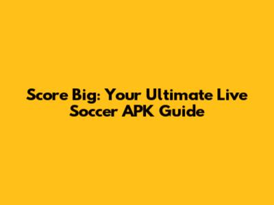 Score Big: Your Ultimate Live Soccer APK Guide