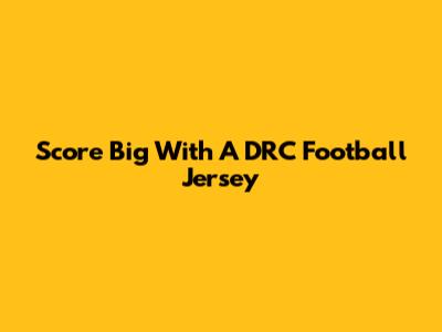Score Big With A DRC Football Jersey